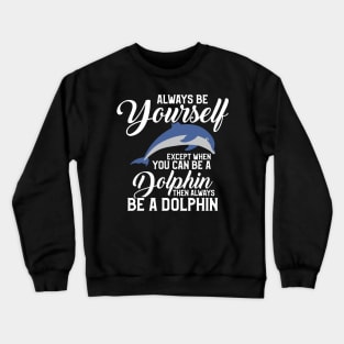 Always Be Yourself Except If You Can Be A Dolphin Crewneck Sweatshirt